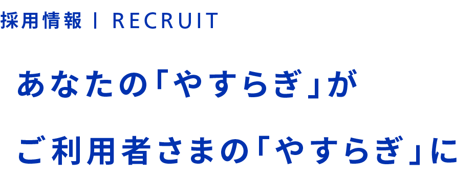 【採用情報】あなたの「やすらぎ」がご利用者さまの「やすらぎ」に