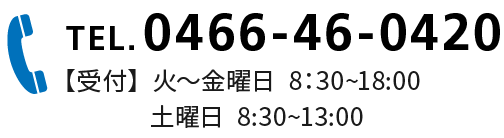 0466-46-0420/【受付】  火～金曜日  8:30~18:00  土曜日  8:30~13:00